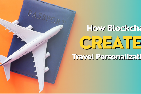 How Blockchain Creates Personalized Travel Experiences